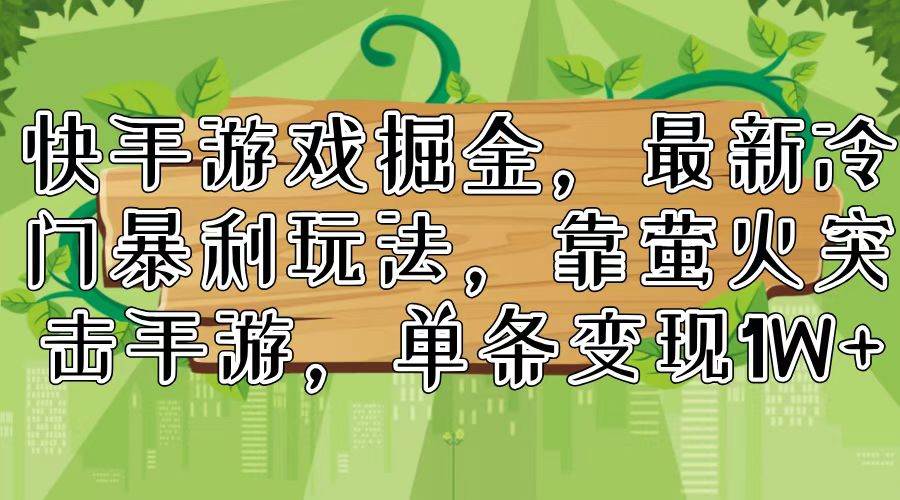 快手游戏掘金，最新冷门暴利玩法，靠萤火突击手游，单条变现1W+网创吧-网创项目资源站-副业项目-创业项目-搞钱项目网创吧