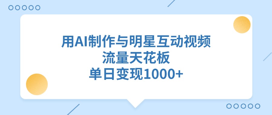 用AI制作与明星互动视频，单日变现1000+，流量天花板网创吧-网创项目资源站-副业项目-创业项目-搞钱项目网创吧