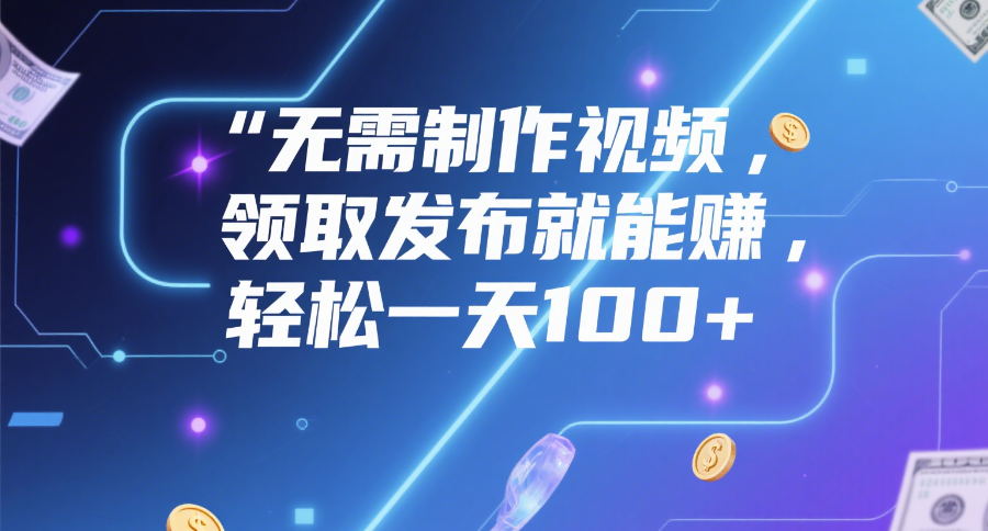 无需制作视频，领取发布就能赚，轻松一天100+网创吧-网创项目资源站-副业项目-创业项目-搞钱项目网创吧