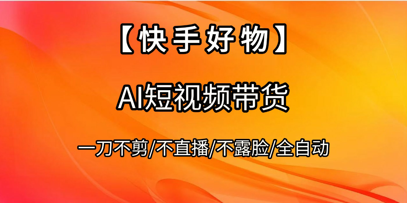 【快手好物】AI短视频带货，全自动搬运拼接网创吧-网创项目资源站-副业项目-创业项目-搞钱项目网创吧