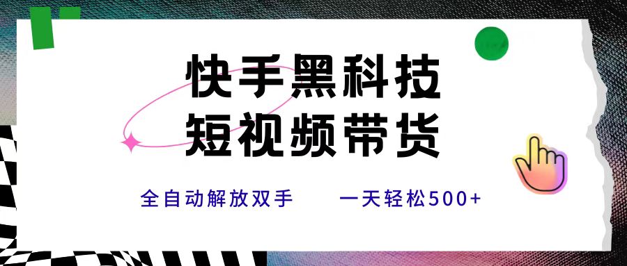 快手黑科技短视频带货，条条原创无脑搬运，新手小白轻松一天500+网创吧-网创项目资源站-副业项目-创业项目-搞钱项目网创吧