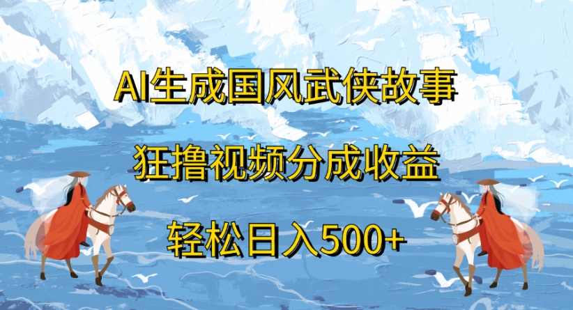 ai生成国风武侠故事狂撸视频分成收益轻松日入500+网创吧-网创项目资源站-副业项目-创业项目-搞钱项目网创吧