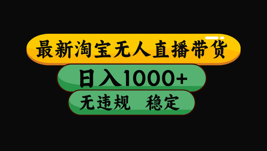 8月最新淘宝无人直播带货，日入1000+，独家技术，无违规无封号，操作简单，长期稳定【揭秘】网创吧-网创项目资源站-副业项目-创业项目-搞钱项目网创吧