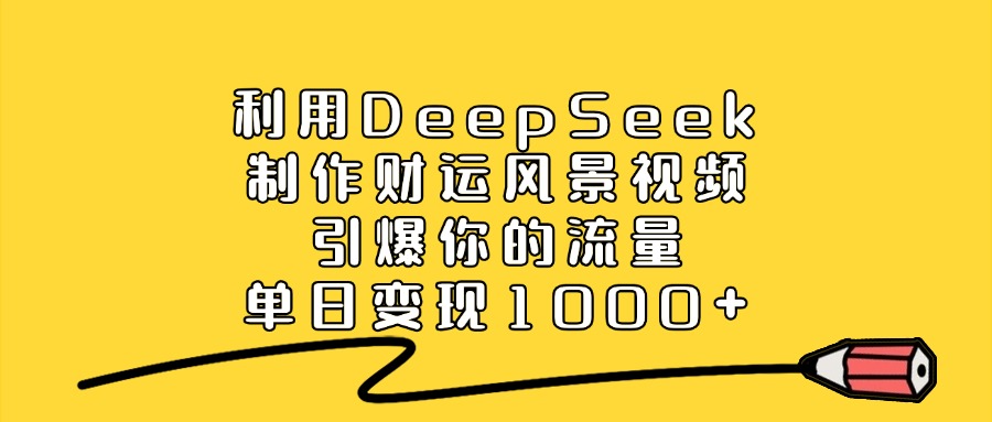 利用DeepSeek制作，财运风景视频，引爆你的流量，单日变现1000+网创吧-网创项目资源站-副业项目-创业项目-搞钱项目网创吧