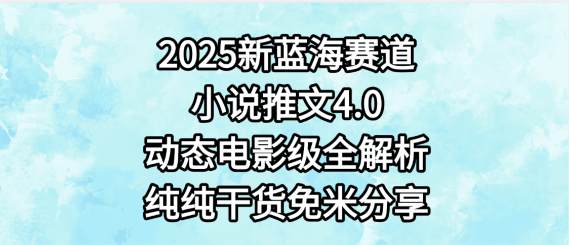 小说推文新蓝海赛道,最新4.0动态电影级版本,纯纯干货,免米分享,免费陪跑网创吧-网创项目资源站-副业项目-创业项目-搞钱项目网创吧