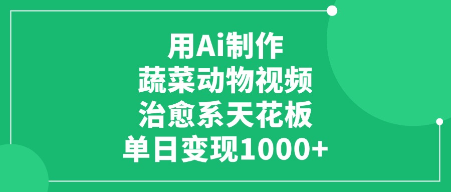 利用Ai制作蔬菜动物视频，治愈系天花板，单日变现1000+网创吧-网创项目资源站-副业项目-创业项目-搞钱项目网创吧