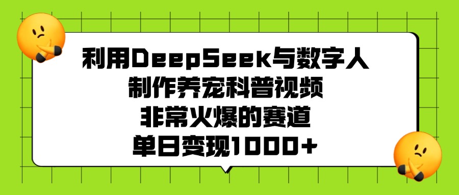 利用DeepSeek,与数字人,制作养宠科普视频,非常火爆的赛道,单日变现1000+网创吧-网创项目资源站-副业项目-创业项目-搞钱项目网创吧