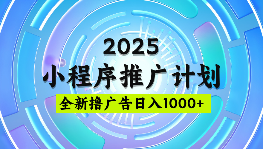 2025最新微信小程序推广计划,撸广告玩法,日均5张,稳定简单【揭秘】网创吧-网创项目资源站-副业项目-创业项目-搞钱项目网创吧