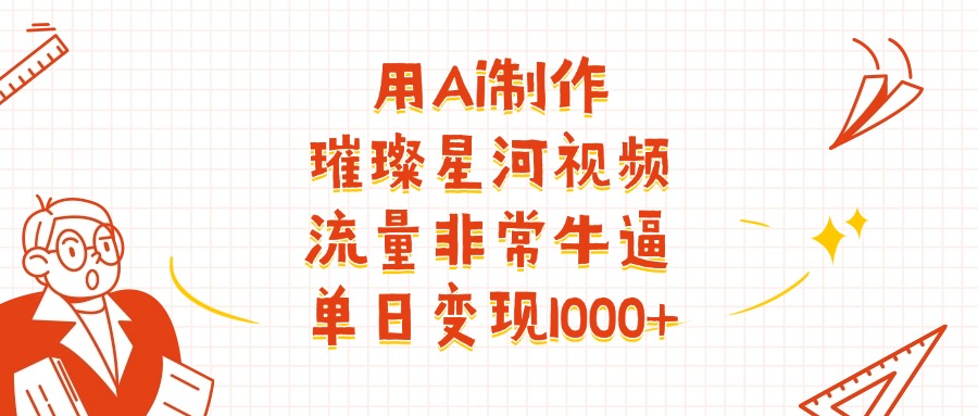 用Ai制作璀璨星河视频,流量非常牛批,单日变现1000+网创吧-网创项目资源站-副业项目-创业项目-搞钱项目网创吧