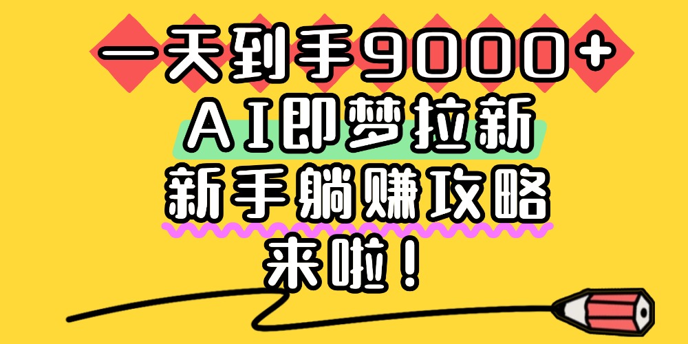 一天到手9000+,AI即梦拉新,新手躺赚攻略,来啦!网创吧-网创项目资源站-副业项目-创业项目-搞钱项目网创吧