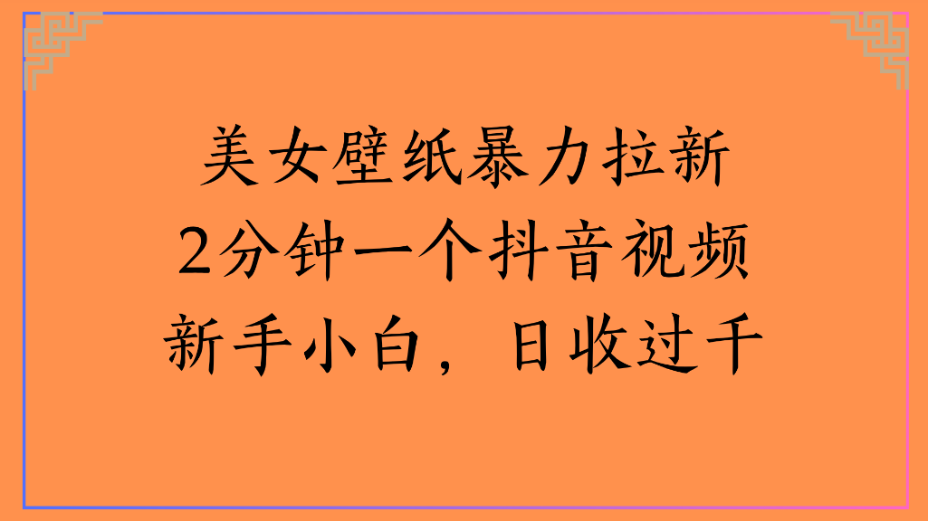 美女壁纸,暴力拉新2分钟一个抖音视频新手小白,日收过千网创吧-网创项目资源站-副业项目-创业项目-搞钱项目网创吧