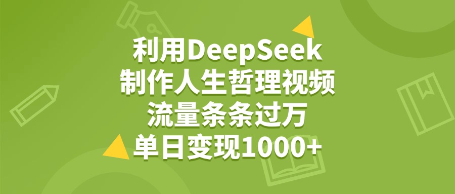 利用DeepSeek生成人生哲理视频，流量条条过万，单日变现1000+网创吧-网创项目资源站-副业项目-创业项目-搞钱项目网创吧