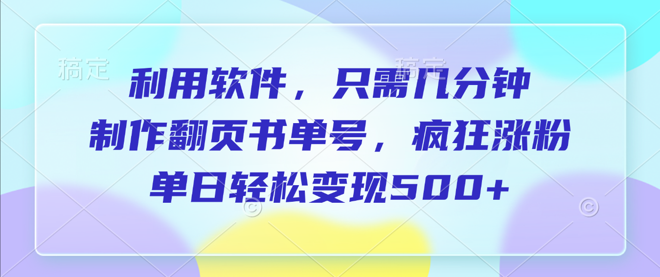 利用软件,作翻页书单号,只需几分钟,制疯狂涨粉,单日轻松变现500+网创吧-网创项目资源站-副业项目-创业项目-搞钱项目网创吧