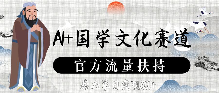 AI+国学文化赛道,官方流量扶持,暴力单日变现1000+网创吧-网创项目资源站-副业项目-创业项目-搞钱项目网创吧