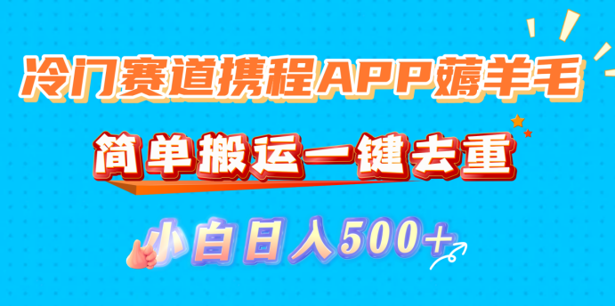 冷门赛道携程APP薅羊毛,简单搬运一键去重,小白日入500+网创吧-网创项目资源站-副业项目-创业项目-搞钱项目网创吧