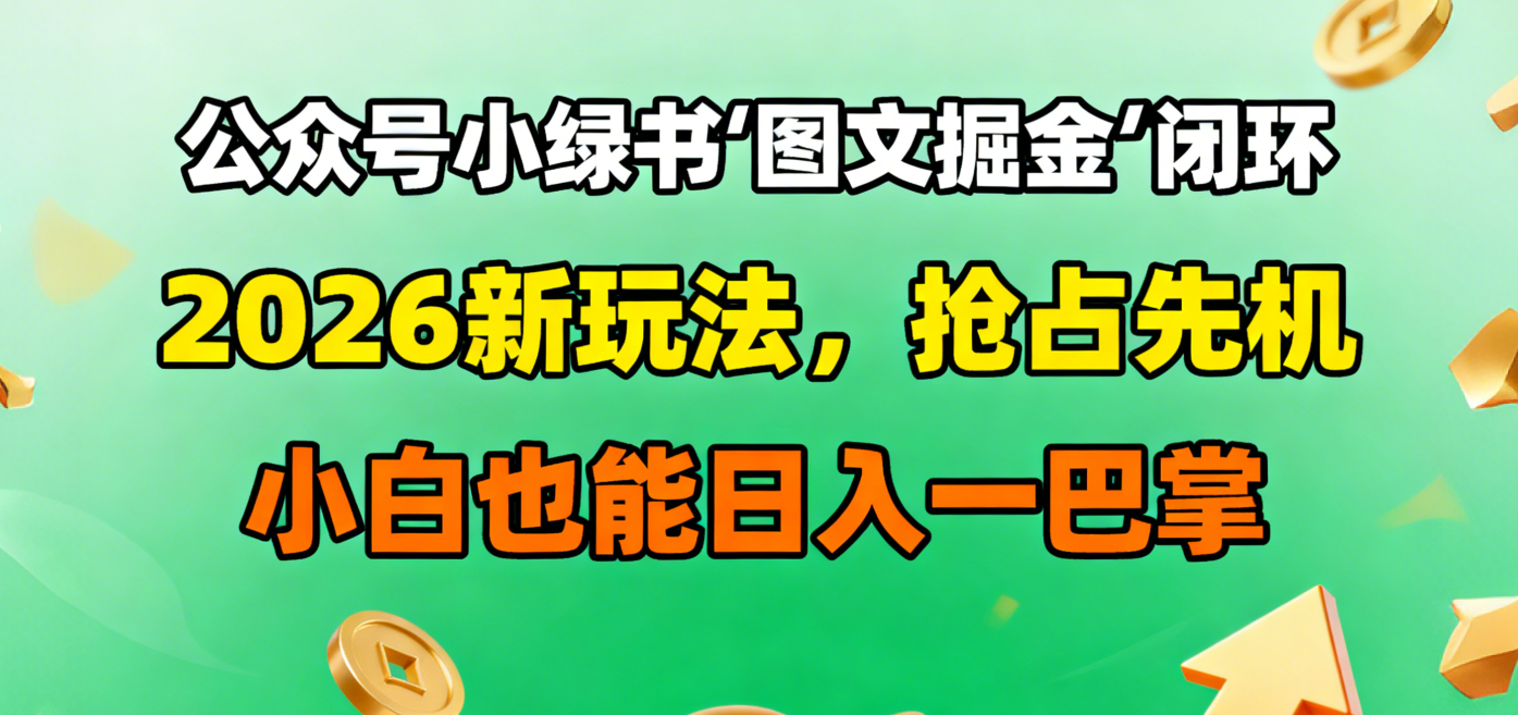 公众号小绿书图文掘金闭环，2026新玩法，抢占先机，小白也能日入一巴掌网创吧-网创项目资源站-副业项目-创业项目-搞钱项目网创吧