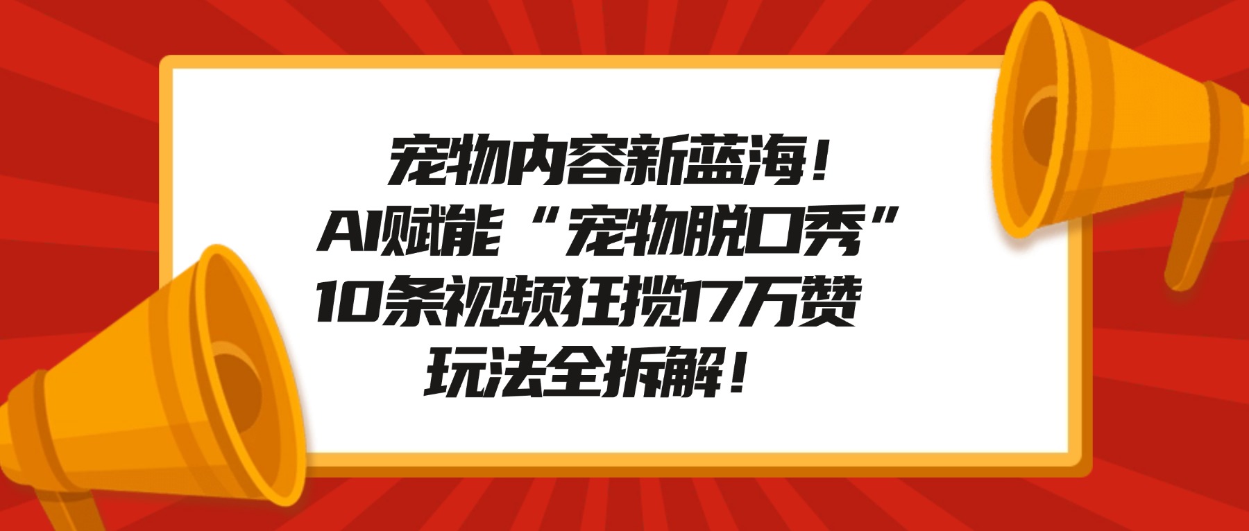 宠物内容新蓝海！AI赋能“宠物脱口秀”，10条视频狂揽17万赞，玩法全拆解！网创吧-网创项目资源站-副业项目-创业项目-搞钱项目网创吧