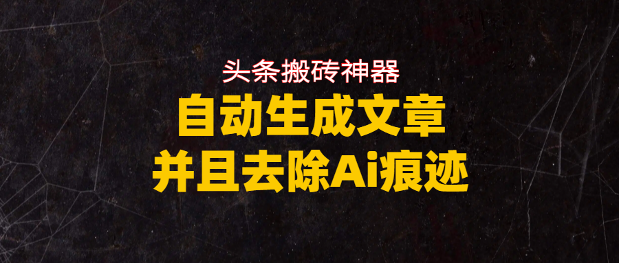 头条搬砖利器,自动生成文章并且去除AI痕迹网创吧-网创项目资源站-副业项目-创业项目-搞钱项目网创吧
