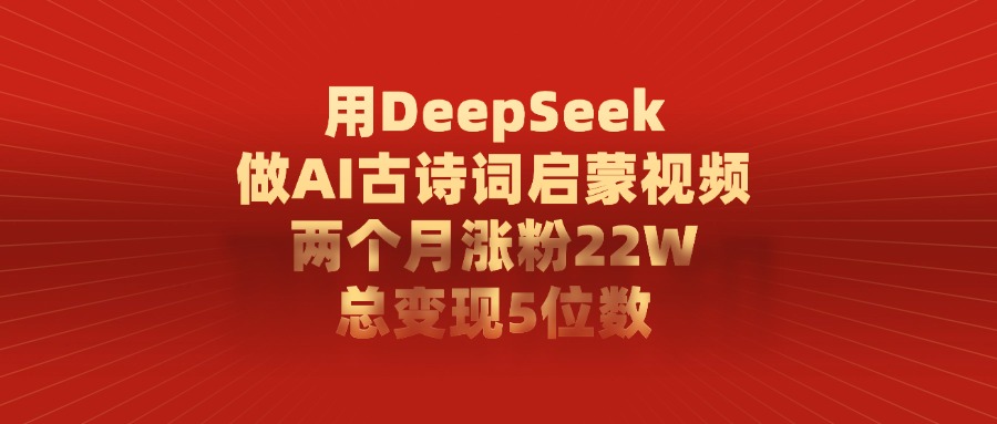 利用DeepSeek做AI古诗词启蒙视频，两个月直接涨粉22W，总变现5位数网创吧-网创项目资源站-副业项目-创业项目-搞钱项目网创吧